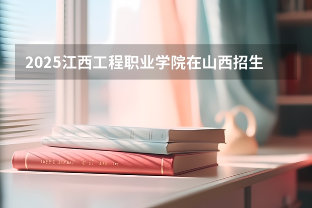 2025江西工程职业学院在山西招生计划预测 大概招多少人
