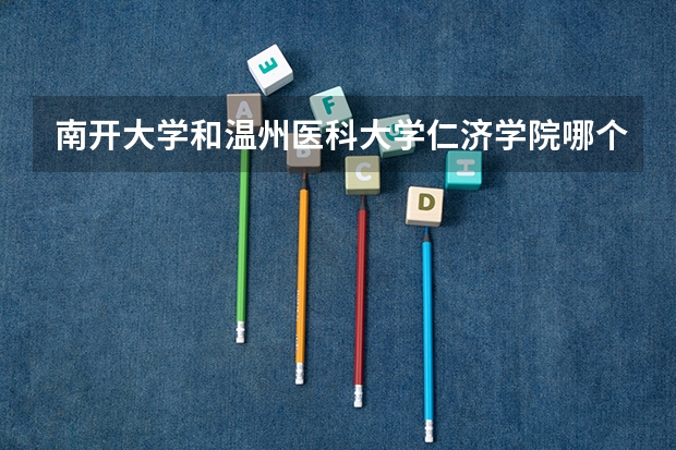 南开大学和温州医科大学仁济学院哪个好 学校历年录取分数线对比