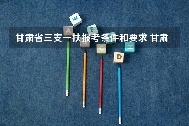 甘肃省三支一扶报考条件和要求 甘肃省三支一扶报考条件要求