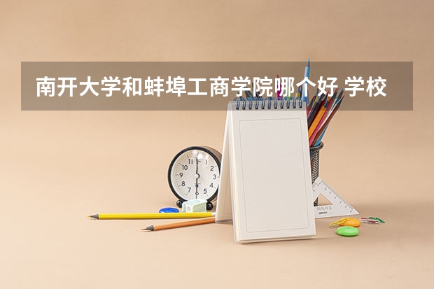 南开大学和蚌埠工商学院哪个好 学校历年录取分数线对比