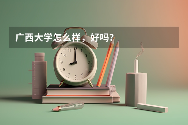 广西大学怎么样，好吗？