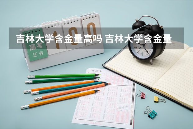 吉林大学含金量高吗 吉林大学含金量怎么样