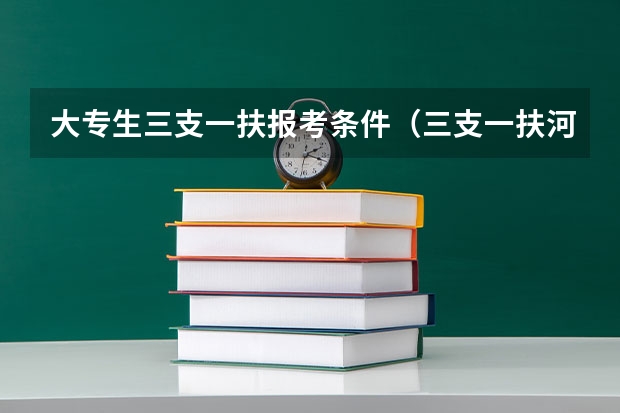 大专生三支一扶报考条件（三支一扶河南报考条件）