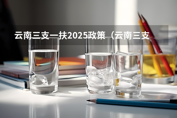 云南三支一扶2025政策（云南三支一扶是否满足其他招录条件）