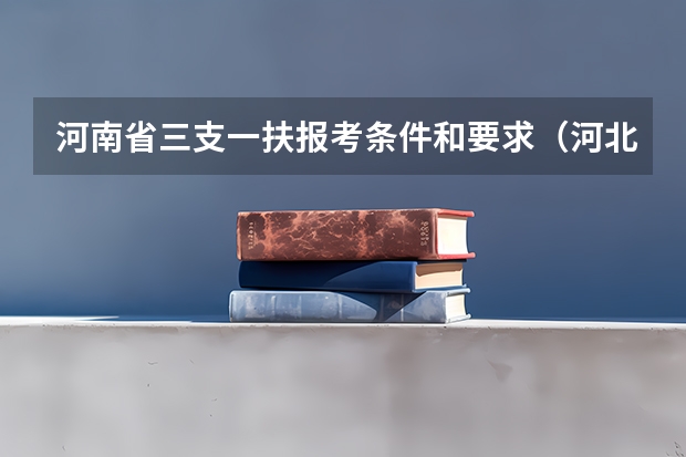 河南省三支一扶报考条件和要求（河北三支一扶条件）