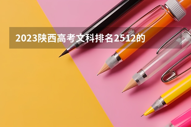 2023陕西高考文科排名2512的考生报什么大学好 学校往年录取分数线