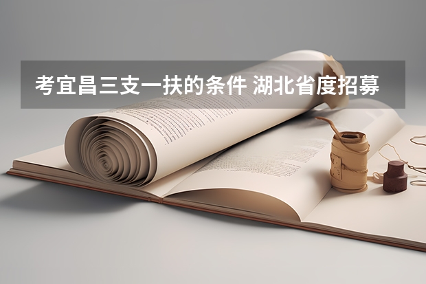 考宜昌三支一扶的条件 湖北省度招募选派“三支一扶 高校毕业生公告