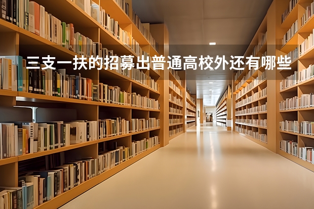 三支一扶的招募出普通高校外还有哪些学校可以参加
