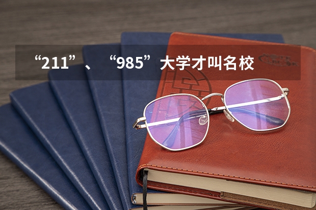 “211”、“985”大学才叫名校吗？