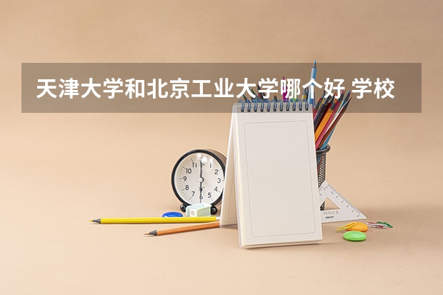 天津大学和北京工业大学哪个好 学校历年录取分数线对比