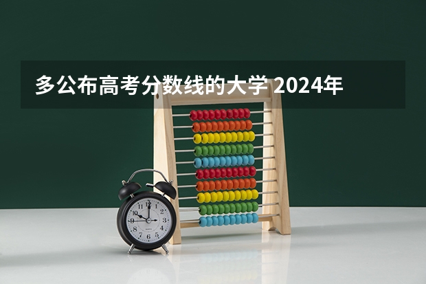 多公布高考分数线的大学 2024年各个大学录取线