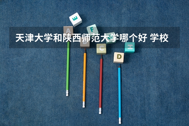 天津大学和陕西师范大学哪个好 学校历年录取分数线对比