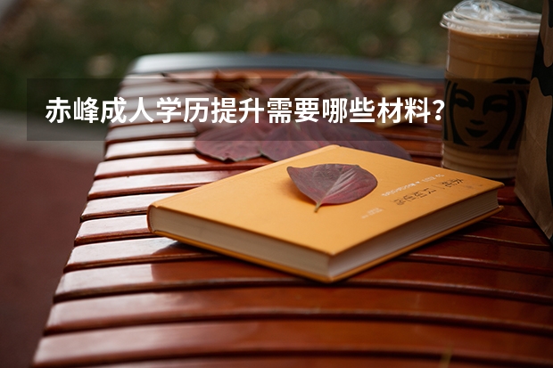 赤峰成人学历提升需要哪些材料？