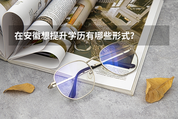 在安徽想提升学历有哪些形式？