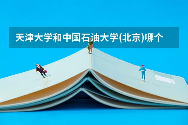 天津大学和中国石油大学(北京)哪个好 学校历年录取分数线对比