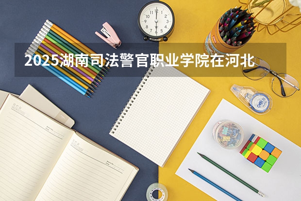 2025湖南司法警官职业学院在河北招生计划预测 大概招多少人