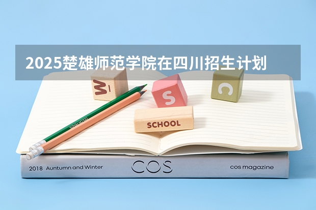2025楚雄师范学院在四川招生计划预测 大概招多少人