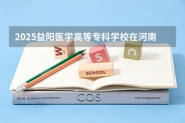 2025益阳医学高等专科学校在河南招生计划预测 大概招多少人