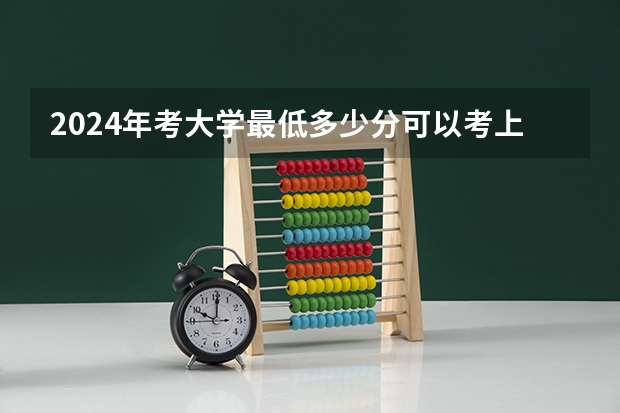 2024年考大学最低多少分可以考上