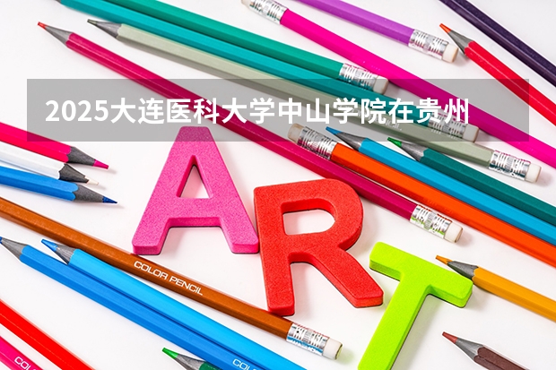 2025大连医科大学中山学院在贵州招生计划预测 大概招多少人