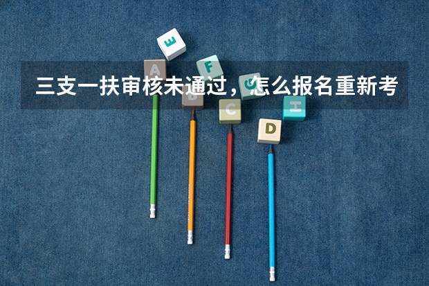 三支一扶审核未通过，怎么报名重新考试？