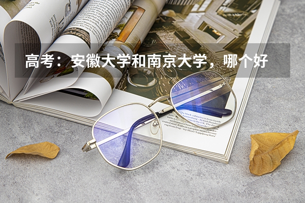 高考：安徽大学和南京大学，哪个好