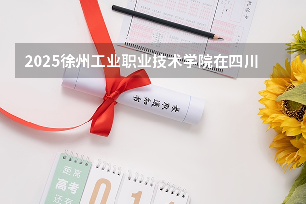 2025徐州工业职业技术学院在四川招生计划预测 大概招多少人