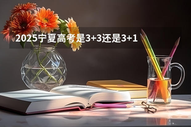 2025宁夏高考是3+3还是3+1+2模式？ 2025年宁夏高考人数