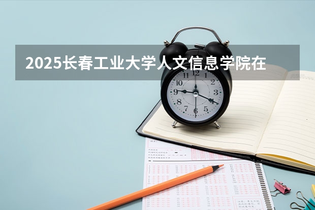 2025长春工业大学人文信息学院在陕西招生计划预测 大概招多少人