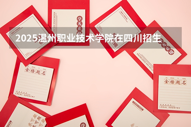 2025温州职业技术学院在四川招生计划预测 大概招多少人