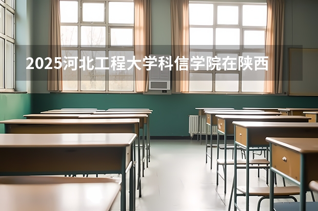 2025河北工程大学科信学院在陕西招生计划预测 大概招多少人