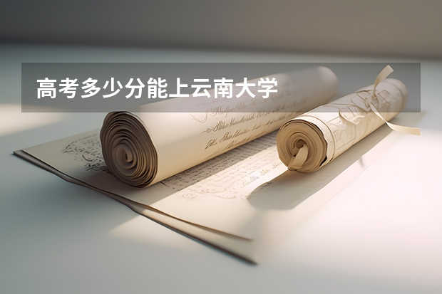 高考多少分能上云南大学