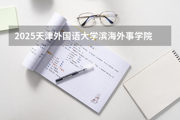2025天津外国语大学滨海外事学院在陕西招生计划预测 大概招多少人