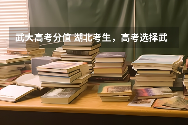 武大高考分值 湖北考生，高考选择武大华科，还是上海北京的大学？