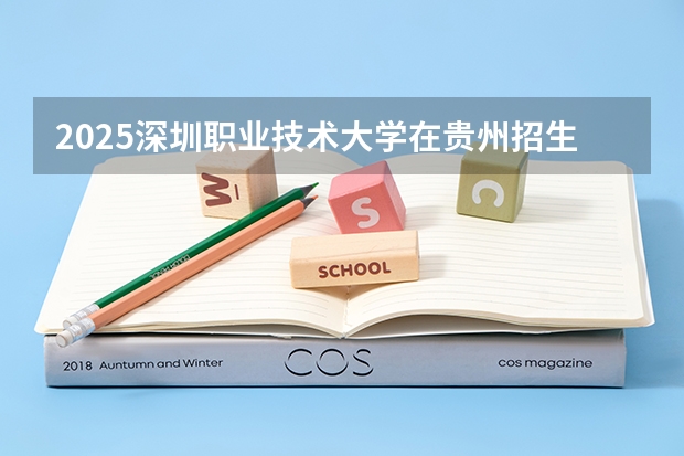 2025深圳职业技术大学在贵州招生计划预测 大概招多少人