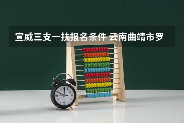宣威三支一扶报名条件 云南曲靖市罗平县事业单位招聘考试报名时间 报名条件？