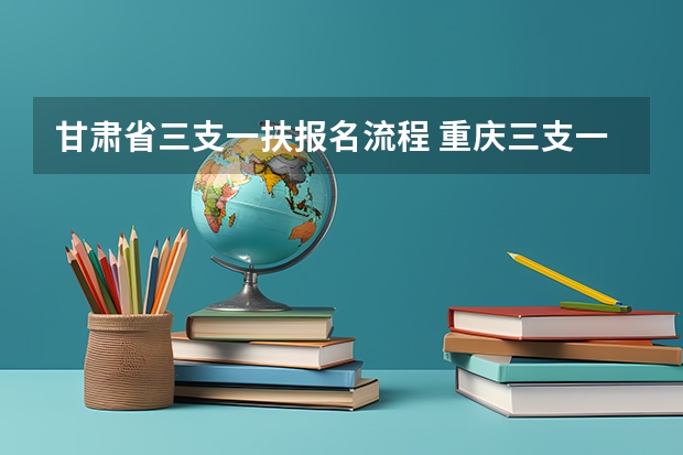 甘肃省三支一扶报名流程 重庆三支一扶报名流程