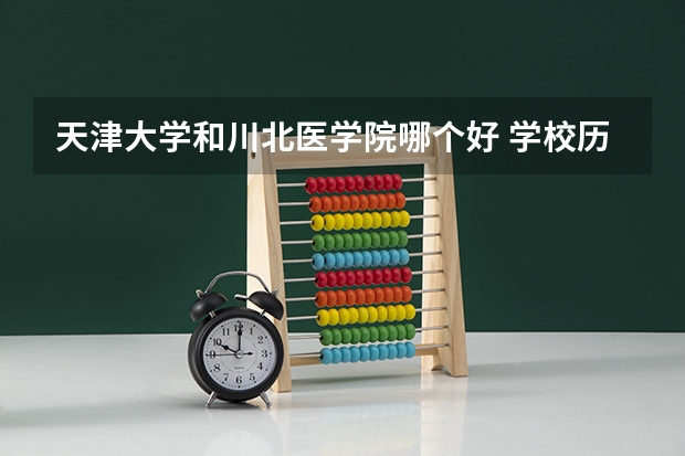 天津大学和川北医学院哪个好 学校历年录取分数线对比