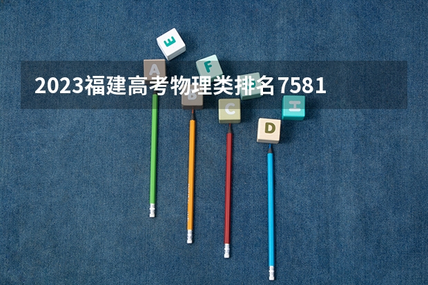 2023福建高考物理类排名75817的考生报什么大学好 学校往年录取分数线