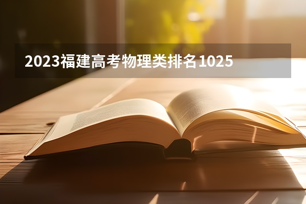 2023福建高考物理类排名102597的考生报什么大学好 学校往年录取分数线
