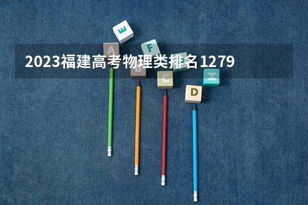 2023福建高考物理类排名127977的考生报什么大学好 学校往年录取分数线