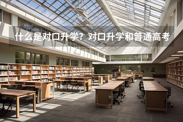 什么是对口升学？对口升学和普通高考的区别，中专生、社会人士均可报考