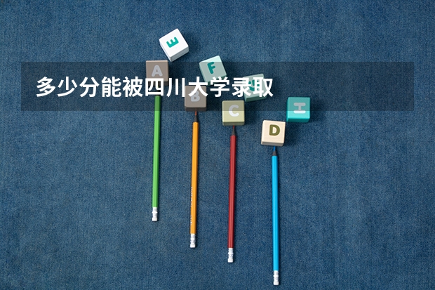 多少分能被四川大学录取