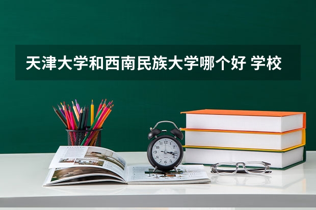天津大学和西南民族大学哪个好 学校历年录取分数线对比