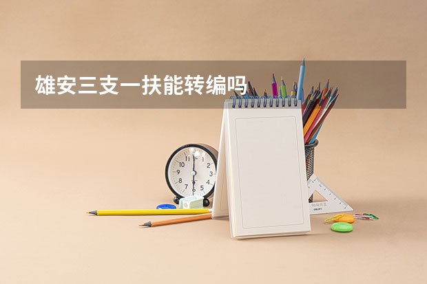 雄安三支一扶能转编吗