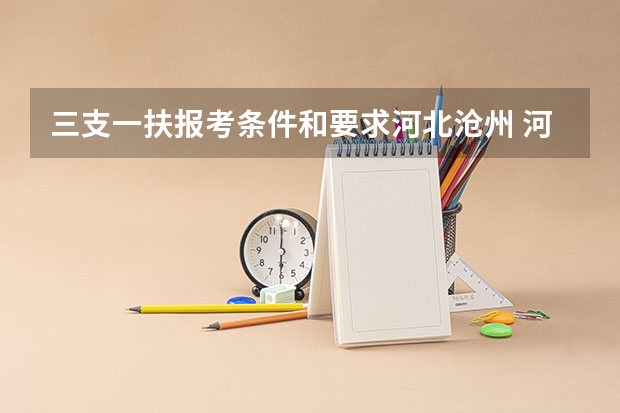 三支一扶报考条件和要求河北沧州 河北沧州市三支一扶考试公告【50人】