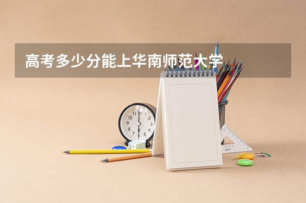 高考多少分能上华南师范大学