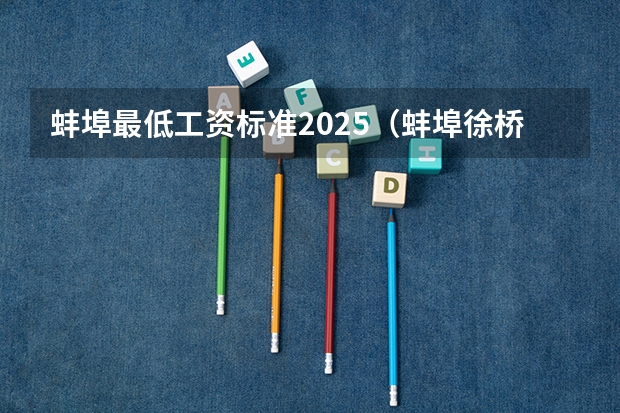蚌埠最低工资标准2025（蚌埠徐桥嘉苑安置房2025年完成建设）