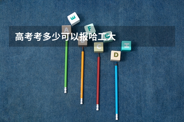 高考考多少可以报哈工大