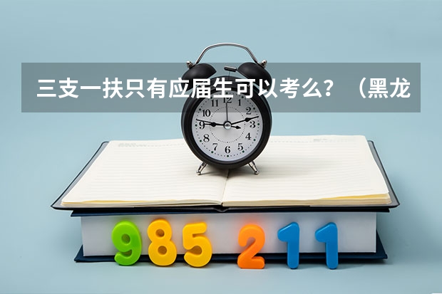 三支一扶只有应届生可以考么？（黑龙江三支一扶报名时间）